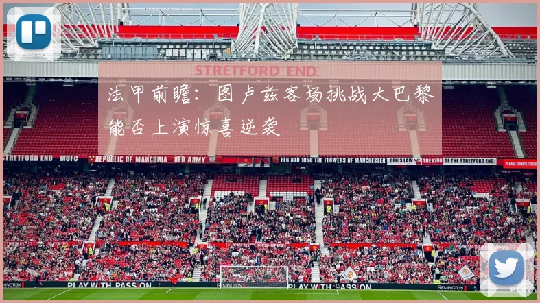 法甲前瞻：图卢兹客场挑战大巴黎能否上演惊喜逆袭
