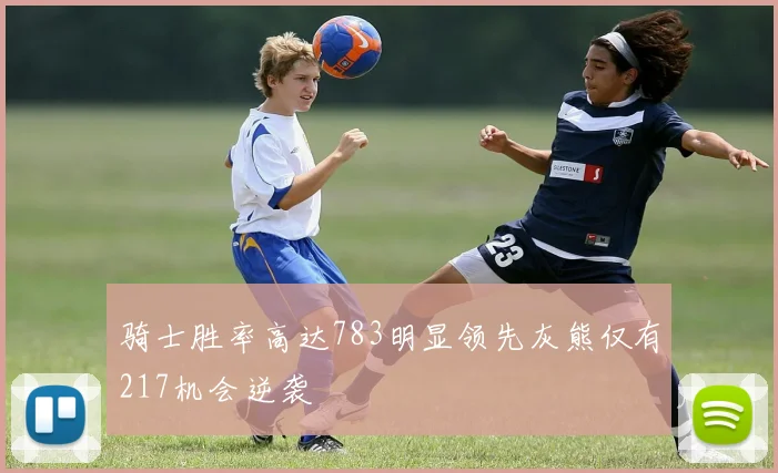 骑士胜率高达783明显领先灰熊仅有217机会逆袭