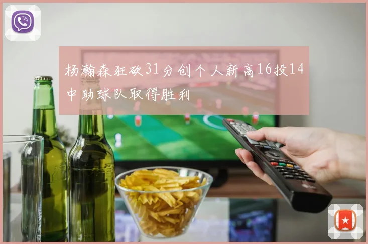 杨瀚森狂砍31分创个人新高16投14中助球队取得胜利