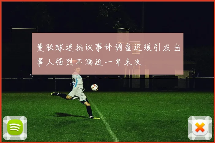 曼联球迷抗议事件调查迟缓引发当事人强烈不满近一年未决