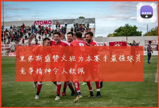 里弗斯盛赞文班为本赛季最强球员竞争精神令人钦佩
