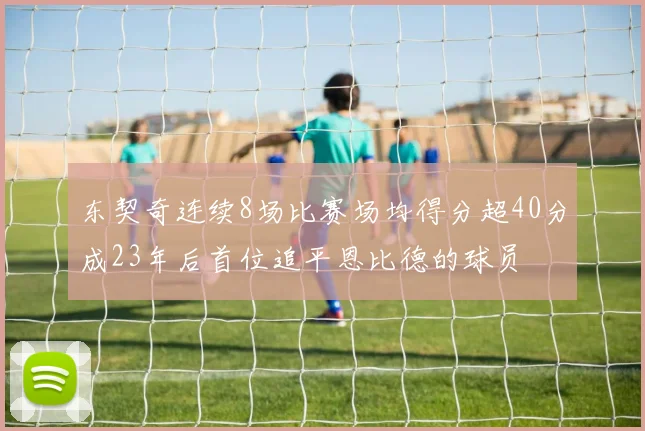 东契奇连续8场比赛场均得分超40分成23年后首位追平恩比德的球员