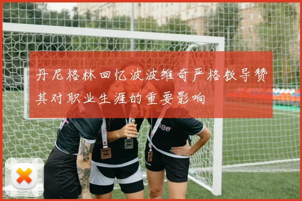 丹尼格林回忆波波维奇严格教导赞其对职业生涯的重要影响