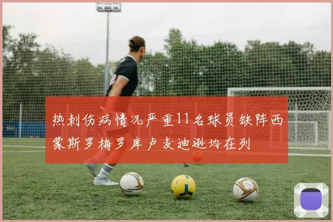 热刺伤病情况严重11名球员缺阵西蒙斯罗梅罗库卢麦迪逊均在列