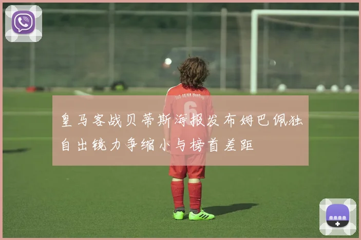 皇马客战贝蒂斯海报发布姆巴佩独自出镜力争缩小与榜首差距